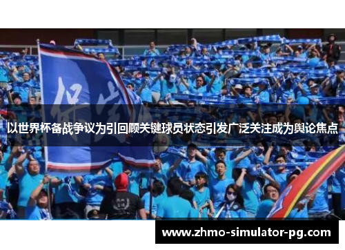 以世界杯备战争议为引回顾关键球员状态引发广泛关注成为舆论焦点 以世界杯备战争议为引回顾关键球员状态引发广泛关注成为舆论焦点