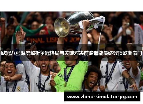 欧冠八强深度解析争冠格局与关键对决前瞻谁能最终登顶欧洲豪门