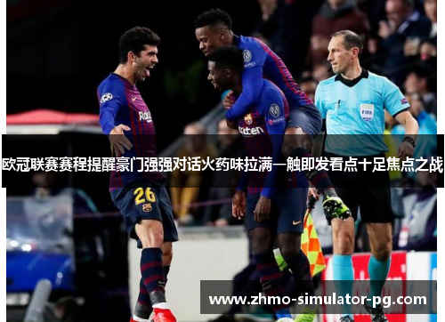 欧冠联赛赛程提醒豪门强强对话火药味拉满一触即发看点十足焦点之战 欧冠联赛赛程提醒豪门强强对话火药味拉满一触即发看点十足焦点之战