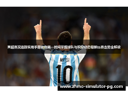 英超赛况追踪实用手册助你第一时间掌握球队与积分动态最新比赛走势全解读 英超赛况追踪实用手册助你第一时间掌握球队与积分动态最新比赛走势全解读