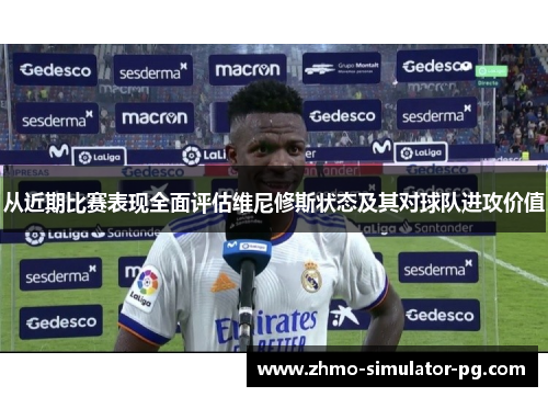 从近期比赛表现全面评估维尼修斯状态及其对球队进攻价值 从近期比赛表现全面评估维尼修斯状态及其对球队进攻价值