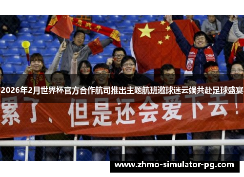 2026年2月世界杯官方合作航司推出主题航班邀球迷云端共赴足球盛宴 2026年2月世界杯官方合作航司推出主题航班邀球迷云端共赴足球盛宴