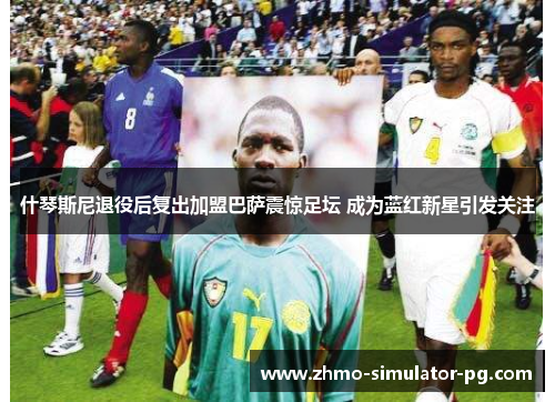 什琴斯尼退役后复出加盟巴萨震惊足坛 成为蓝红新星引发关注 什琴斯尼退役后复出加盟巴萨震惊足坛 成为蓝红新星引发关注