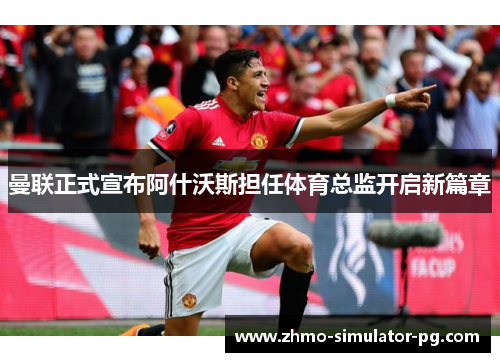 曼联正式宣布阿什沃斯担任体育总监开启新篇章