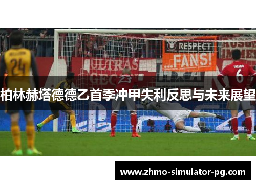 柏林赫塔德德乙首季冲甲失利反思与未来展望 柏林赫塔德德乙首季冲甲失利反思与未来展望