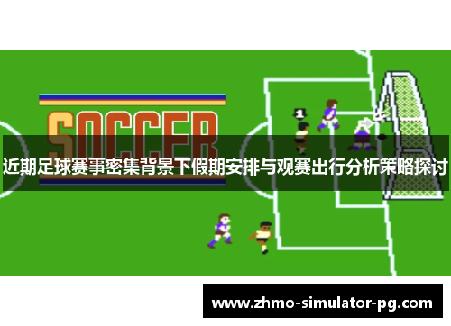 近期足球赛事密集背景下假期安排与观赛出行分析策略探讨