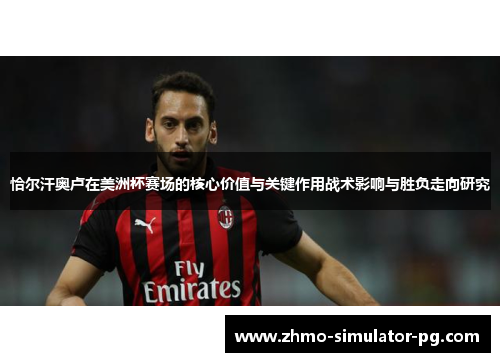 恰尔汗奥卢在美洲杯赛场的核心价值与关键作用战术影响与胜负走向研究