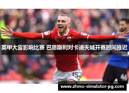 英甲大雾影响比赛 巴恩斯利对卡迪夫城开赛时间推迟