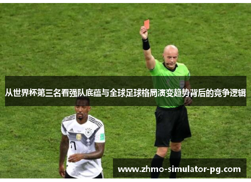 从世界杯第三名看强队底蕴与全球足球格局演变趋势背后的竞争逻辑