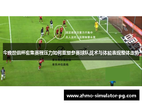 今晚世俱杯密集赛程压力如何重塑参赛球队战术与体能表现整体走势