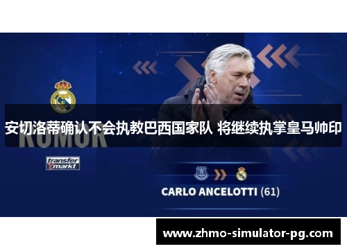 安切洛蒂确认不会执教巴西国家队 将继续执掌皇马帅印 安切洛蒂确认不会执教巴西国家队 将继续执掌皇马帅印