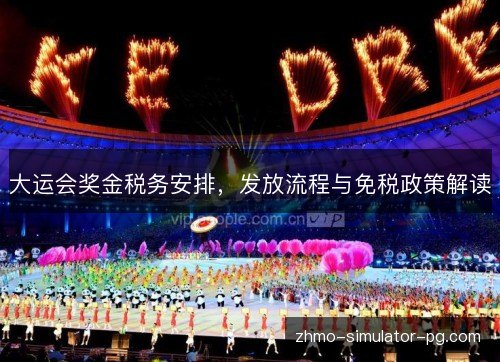 大运会奖金税务安排,发放流程与免税政策解读 大运会奖金税务安排,发放流程与免税政策解读