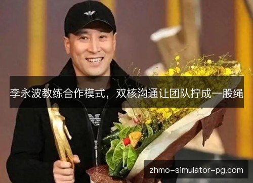 李永波教练合作模式,双核沟通让团队拧成一股绳 李永波教练合作模式,双核沟通让团队拧成一股绳