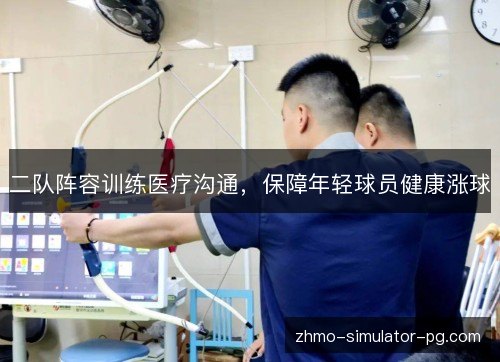 二队阵容训练医疗沟通,保障年轻球员健康涨球 二队阵容训练医疗沟通,保障年轻球员健康涨球