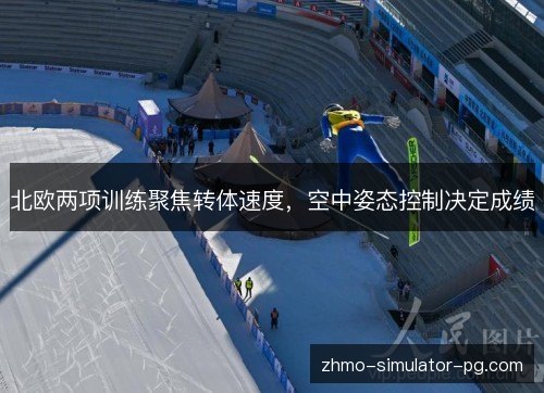 北欧两项训练聚焦转体速度，空中姿态控制决定成绩